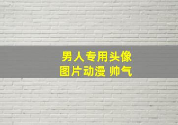 男人专用头像图片动漫 帅气